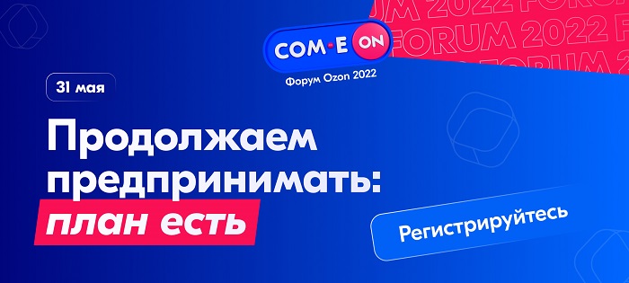 COM.E ON Forum 2022: форум Ozon поможет предпринимателям определиться с развитием бизнеса в новых условиях